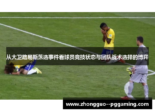 从大卫路易斯落选事件看球员竞技状态与团队战术选择的博弈