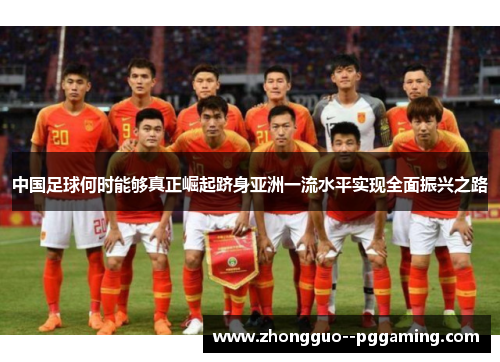 中国足球何时能够真正崛起跻身亚洲一流水平实现全面振兴之路