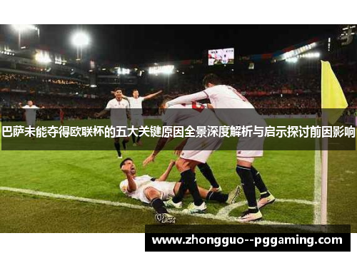 巴萨未能夺得欧联杯的五大关键原因全景深度解析与启示探讨前因影响