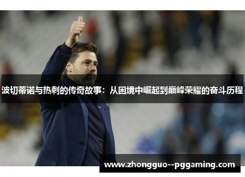 波切蒂诺与热刺的传奇故事：从困境中崛起到巅峰荣耀的奋斗历程