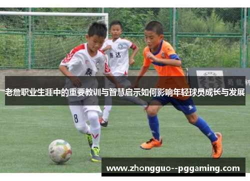 老詹职业生涯中的重要教训与智慧启示如何影响年轻球员成长与发展