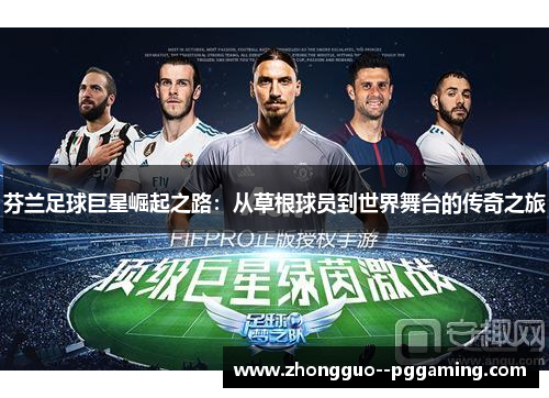 芬兰足球巨星崛起之路：从草根球员到世界舞台的传奇之旅