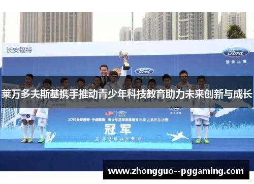 莱万多夫斯基携手推动青少年科技教育助力未来创新与成长