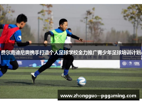 费尔南迪尼奥携手打造个人足球学校全力推广青少年足球培训计划