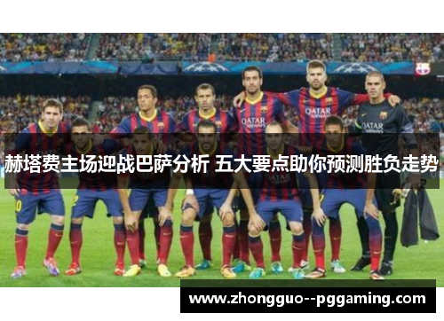赫塔费主场迎战巴萨分析 五大要点助你预测胜负走势