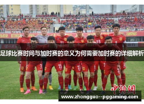 足球比赛时间与加时赛的意义为何需要加时赛的详细解析