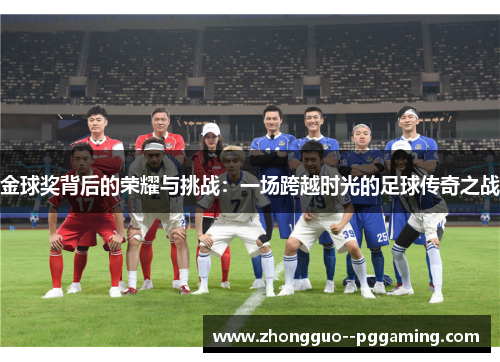 金球奖背后的荣耀与挑战：一场跨越时光的足球传奇之战