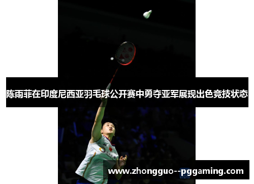 陈雨菲在印度尼西亚羽毛球公开赛中勇夺亚军展现出色竞技状态