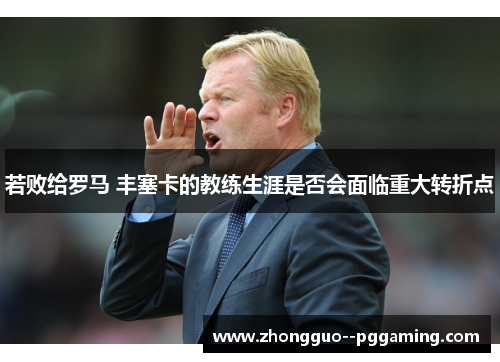 若败给罗马 丰塞卡的教练生涯是否会面临重大转折点