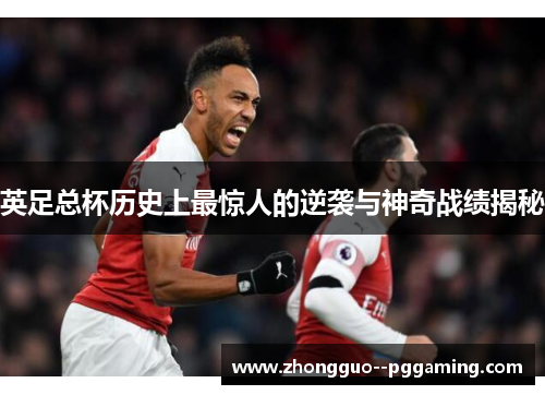 英足总杯历史上最惊人的逆袭与神奇战绩揭秘