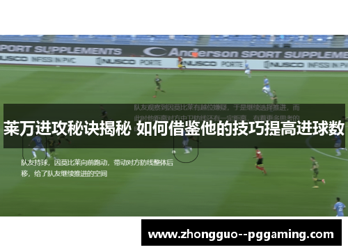 莱万进攻秘诀揭秘 如何借鉴他的技巧提高进球数