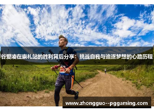 谷爱凌在崇礼站的胜利背后分享：挑战自我与追逐梦想的心路历程