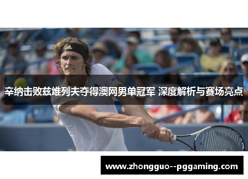 辛纳击败兹维列夫夺得澳网男单冠军 深度解析与赛场亮点