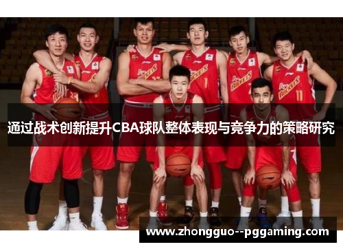 通过战术创新提升CBA球队整体表现与竞争力的策略研究