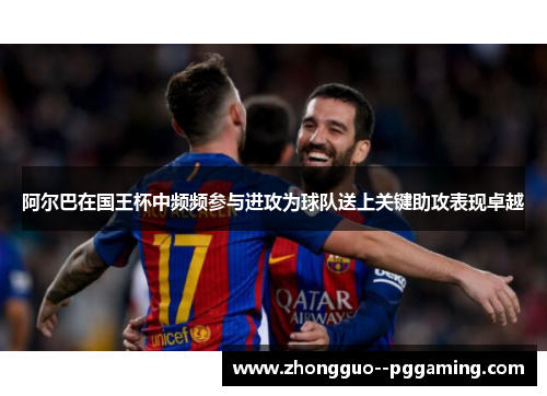 阿尔巴在国王杯中频频参与进攻为球队送上关键助攻表现卓越