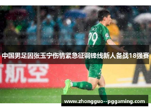 中国男足因张玉宁伤情紧急征调锋线新人备战18强赛