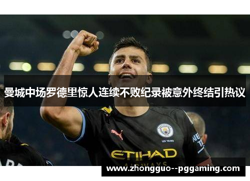 曼城中场罗德里惊人连续不败纪录被意外终结引热议