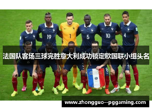 法国队客场三球完胜意大利成功锁定欧国联小组头名