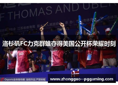 洛杉矶FC力克群雄夺得美国公开杯荣耀时刻