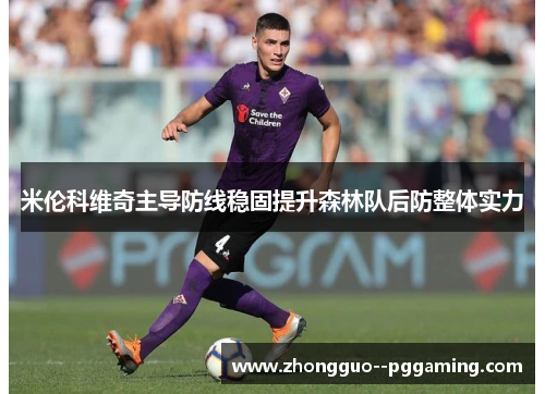 米伦科维奇主导防线稳固提升森林队后防整体实力