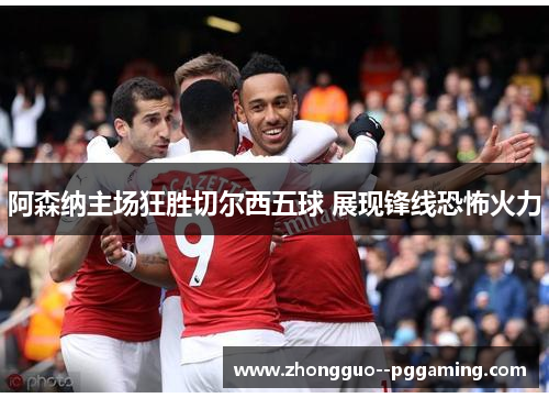 阿森纳主场狂胜切尔西五球 展现锋线恐怖火力