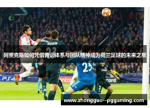 阿贾克斯如何凭借青训体系与团队精神成为荷兰足球的未来之星