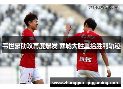 韦世豪助攻再度爆发 蓉城大胜重拾胜利轨迹