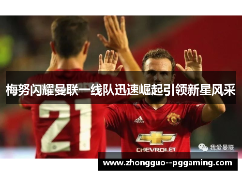梅努闪耀曼联一线队迅速崛起引领新星风采